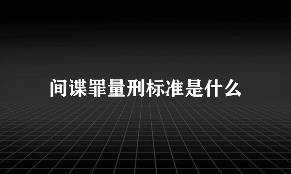 间谍罪量刑标准是什么