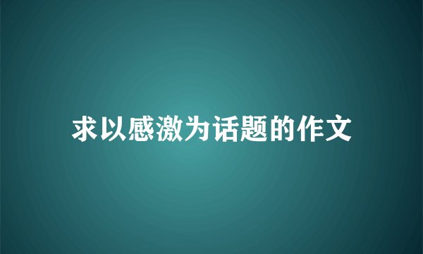 求以感激为话题的作文