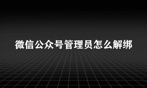 微信公众号管理员怎么解绑