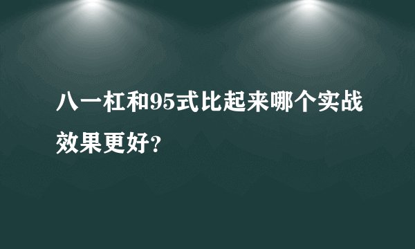 八一杠和95式比起来哪个实战效果更好？