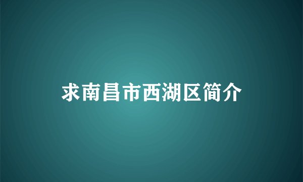 求南昌市西湖区简介