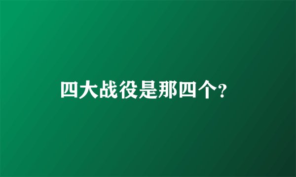 四大战役是那四个？