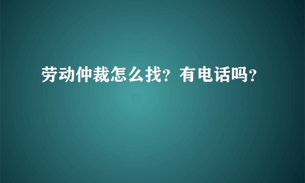 劳动仲裁怎么找？有电话吗？