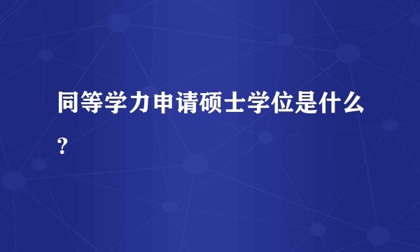同等学力申请硕士学位是什么？