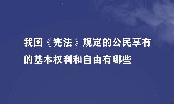 我国《宪法》规定的公民享有的基本权利和自由有哪些
