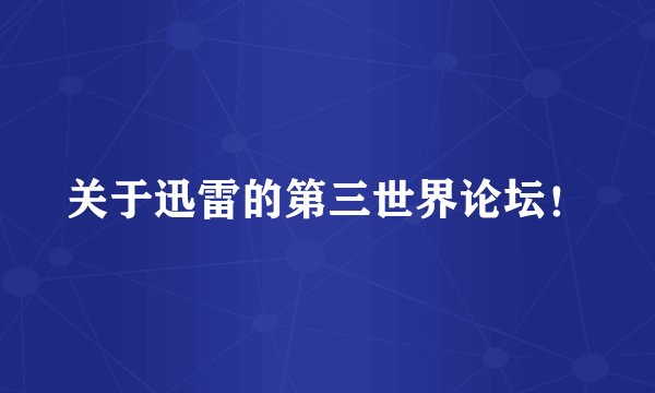 关于迅雷的第三世界论坛！