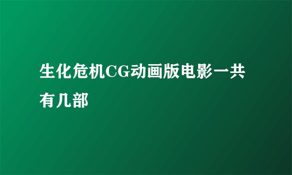 生化危机CG动画版电影一共有几部