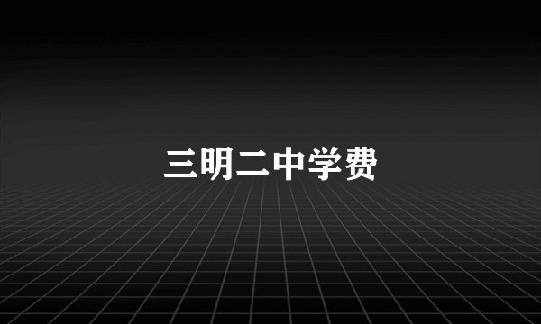 三明二中学费