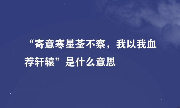 “寄意寒星荃不察，我以我血荐轩辕”是什么意思