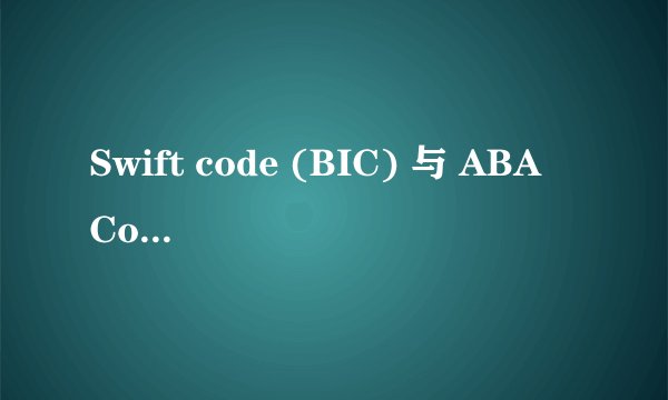 Swift code (BIC) 与 ABA Code分别是什么意思？