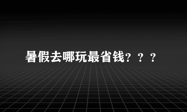 暑假去哪玩最省钱？？？