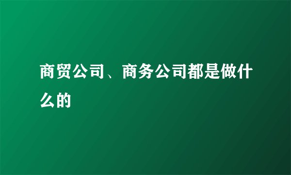 商贸公司、商务公司都是做什么的