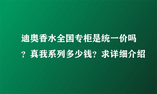 迪奥香水全国专柜是统一价吗？真我系列多少钱？求详细介绍