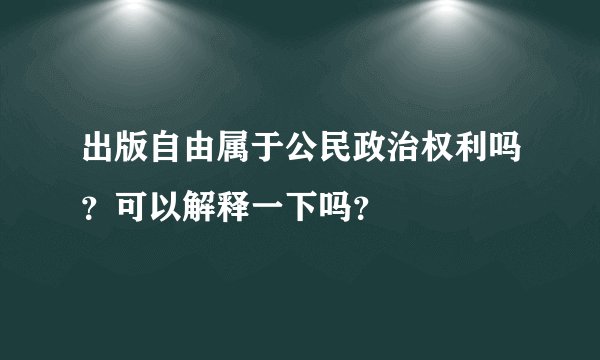 出版自由属于公民政治权利吗？可以解释一下吗？