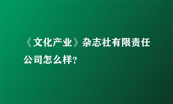 《文化产业》杂志社有限责任公司怎么样？