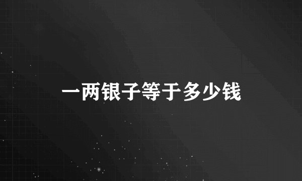 一两银子等于多少钱