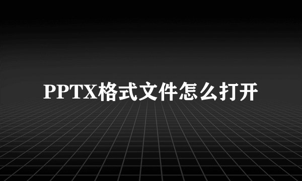 PPTX格式文件怎么打开