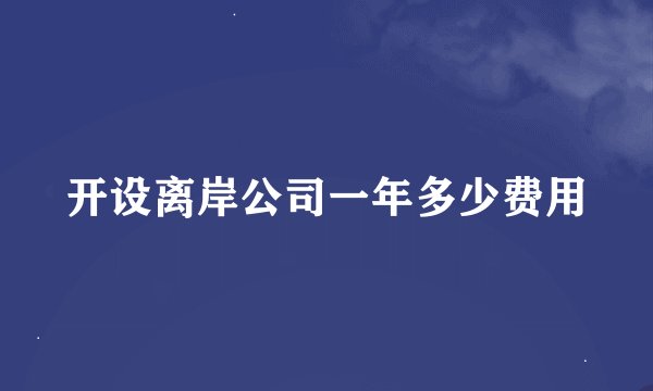 开设离岸公司一年多少费用
