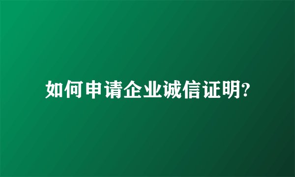 如何申请企业诚信证明?