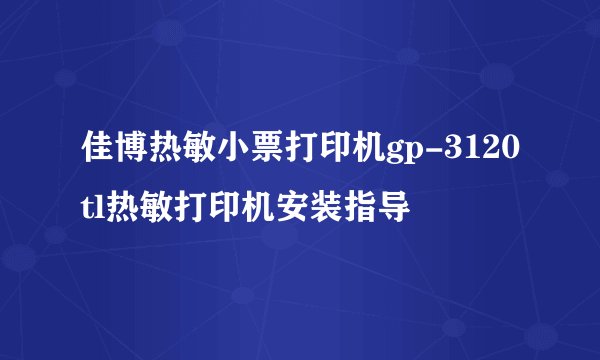 佳博热敏小票打印机gp-3120tl热敏打印机安装指导