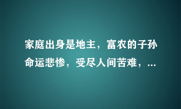 家庭出身是地主，富农的子孙命运悲惨，受尽人间苦难，为什么没有人为其说话