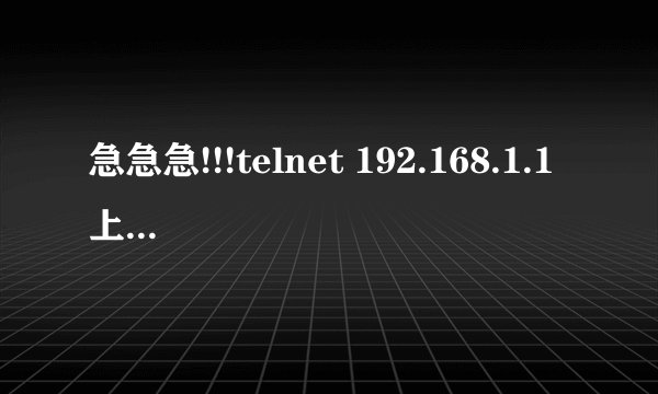 急急急!!!telnet 192.168.1.1上不了路由