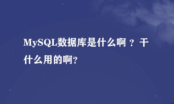 MySQL数据库是什么啊 ？干什么用的啊？