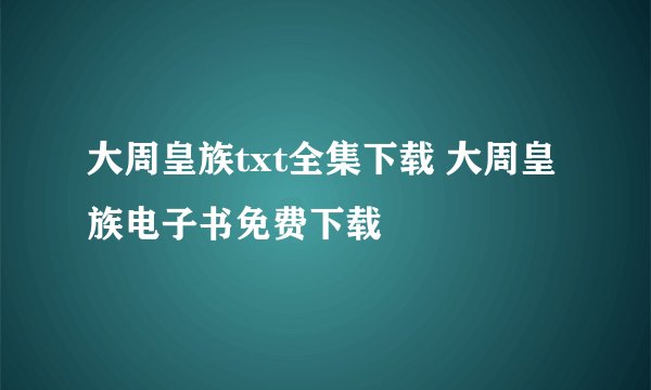 大周皇族txt全集下载 大周皇族电子书免费下载