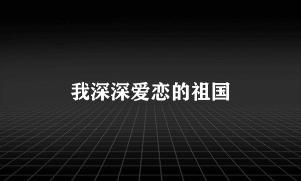 我深深爱恋的祖国