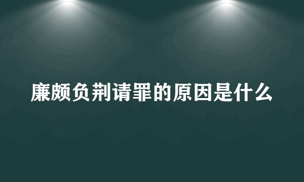 廉颇负荆请罪的原因是什么