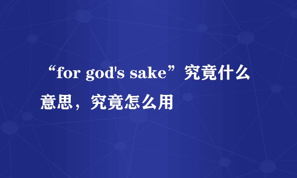 “for god's sake”究竟什么意思，究竟怎么用