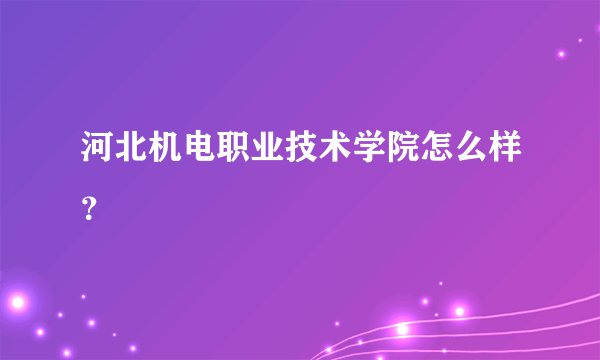 河北机电职业技术学院怎么样？
