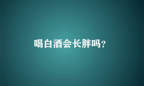 喝白酒会长胖吗？