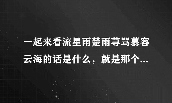 一起来看流星雨楚雨荨骂慕容云海的话是什么，就是那个什么猪的