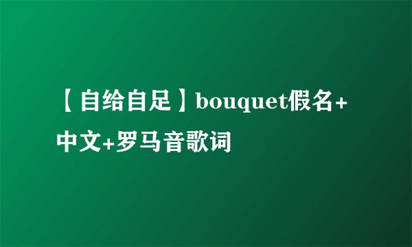 【自给自足】bouquet假名+中文+罗马音歌词