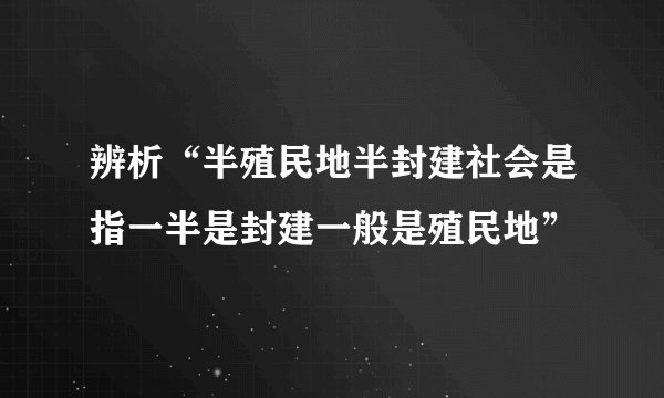 辨析“半殖民地半封建社会是指一半是封建一般是殖民地”
