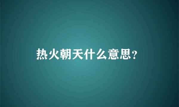 热火朝天什么意思？