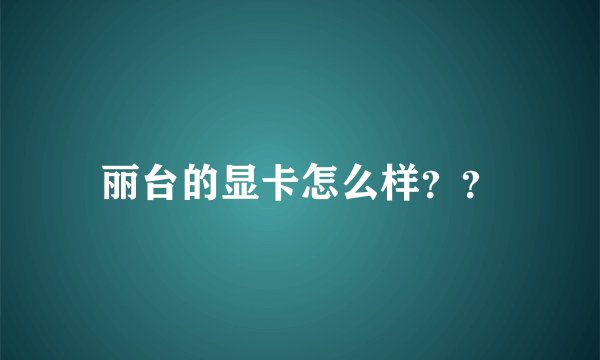 丽台的显卡怎么样？？