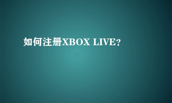 如何注册XBOX LIVE？