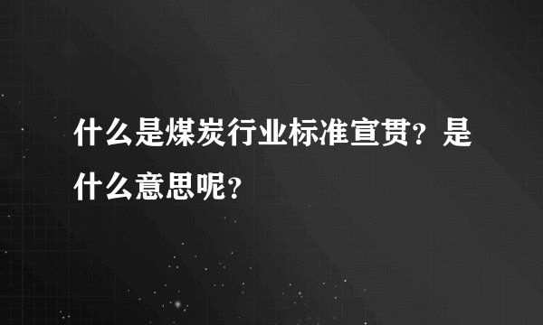 什么是煤炭行业标准宣贯？是什么意思呢？