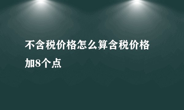 不含税价格怎么算含税价格 加8个点