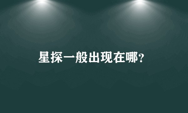 星探一般出现在哪？