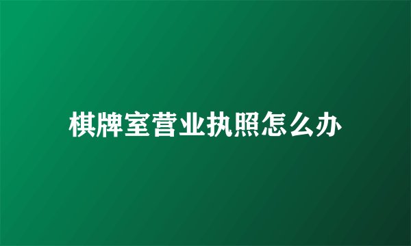 棋牌室营业执照怎么办