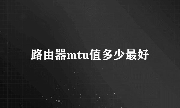 路由器mtu值多少最好