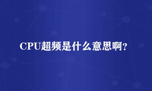CPU超频是什么意思啊？