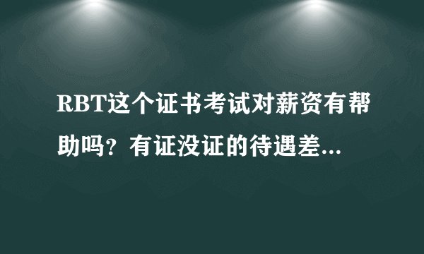 RBT这个证书考试对薪资有帮助吗？有证没证的待遇差距大吗？