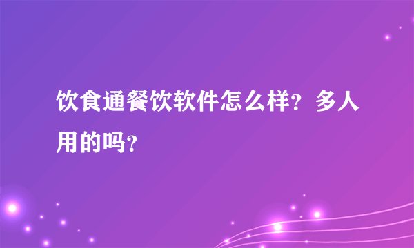 饮食通餐饮软件怎么样？多人用的吗？