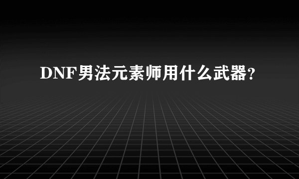 DNF男法元素师用什么武器？