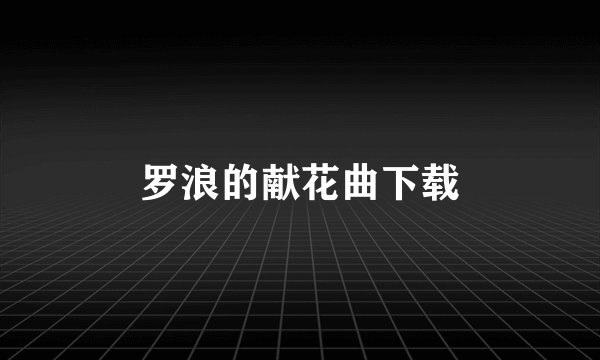 罗浪的献花曲下载