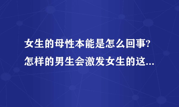 女生的母性本能是怎么回事?怎样的男生会激发女生的这种本能?